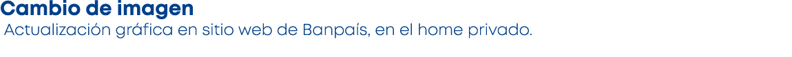 Cambio de imagen Actualizaci n gr fica en sitio web de Banpa s, en el home privado. 